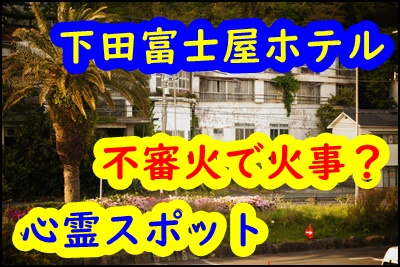 下田富士屋ホテルで火事が発生！心霊スポットで有名だった？